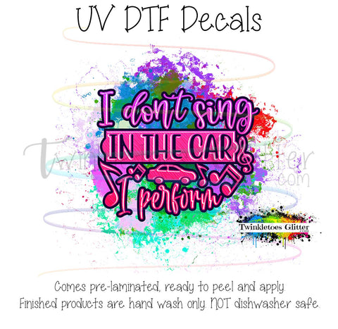 I don't sing in the car, I perform ~ UV Decal